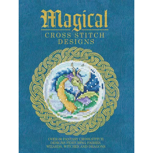 Magical Cross Stitch Designs: Over 60 Fantasy Cross Stitch Designs Featuring Fairies, Wizards, Witches and Dragons - Paperback
