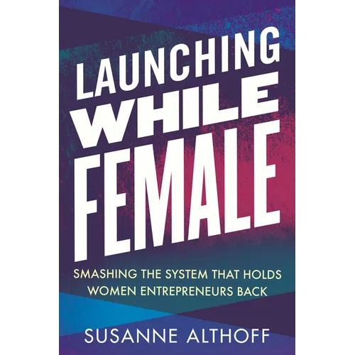 Launching While Female: Smashing the System That Holds Women Entrepreneurs Back - Paperback