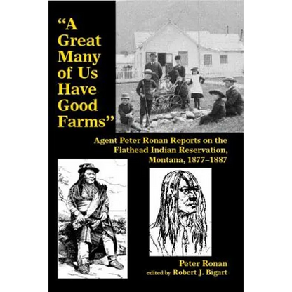 A Great Many of Us Have Good Farms: Agent Peter Ronan Reports on the Flathead Indian Reservation, Montana, 1877-1887 - Paperback