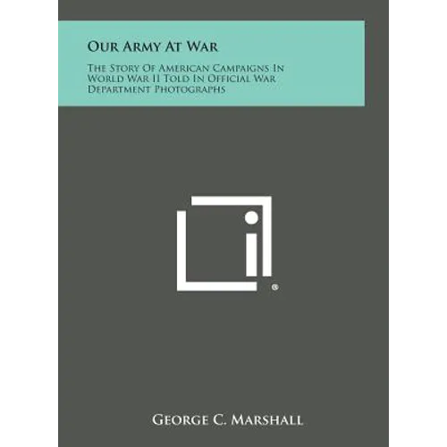 Our Army at War: The Story of American Campaigns in World War II Told in Official War Department Photographs - Hardcover