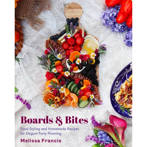 Boards & Bites: Food Styling and Homemade Recipes for Elegant Party Planning - Paperback