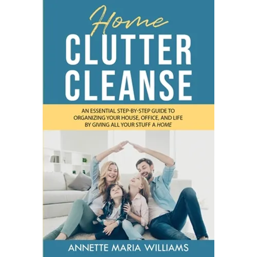 Home Clutter Cleanse: An Essential Step-by-Step Guide to Organizing your House, Office, and Life by Giving All Your Stuff a Home - Paperback