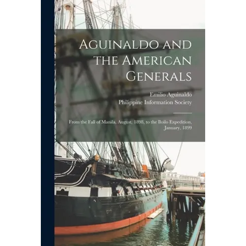 Aguinaldo and the American Generals: From the Fall of Manila, August, 1898, to the Iloilo Expedition, January, 1899 - Paperback