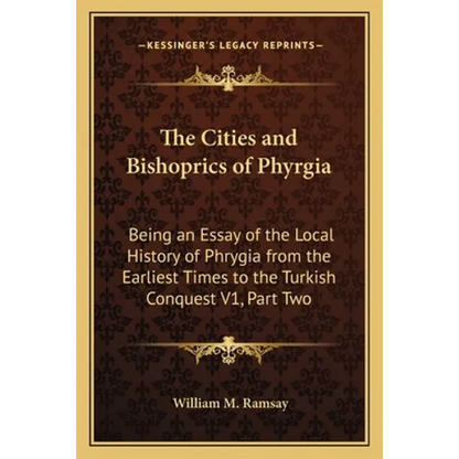 The Cities and Bishoprics of Phyrgia: Being an Essay of the Local History of Phrygia from the Earliest Times to the Turkish Conquest V1, Part Two - Paperback