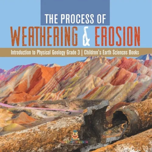 The Process of Weathering & Erosion Introduction to Physical Geology Grade 3 Children's Earth Sciences Books - Paperback