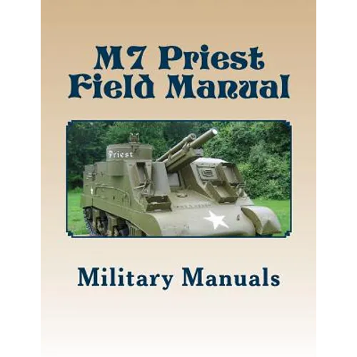 M7 Priest Field Manual: Armored Force Field Manual - Service of the Piece 105-MM Howitzer Self Propelled - Paperback