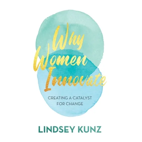 Why Women Innovate: Creating a Catalyst for Change - Hardcover