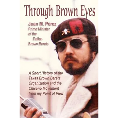 Through Brown Eyes: A Short History of the Dallas Brown Berets Organization and the Chicano Movement from my Point of View - Paperback
