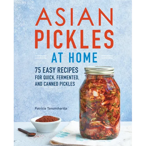 Asian Pickles at Home: 75 Easy Recipes for Quick, Fermented, and Canned Pickles - Paperback