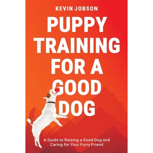 Puppy Training for a Good Dog: A Guide to Raising a Good Dog and Caring for Your Furry Friend - Paperback