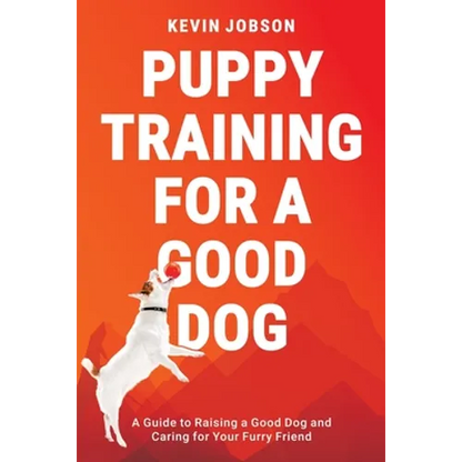 Puppy Training for a Good Dog: A Guide to Raising a Good Dog and Caring for Your Furry Friend - Paperback