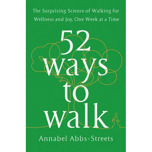 52 Ways to Walk: The Surprising Science of Walking for Wellness and Joy, One Week at a Time - Hardcover