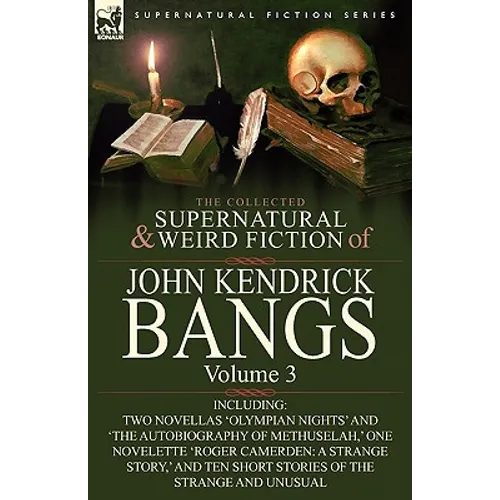 The Collected Supernatural and Weird Fiction of John Kendrick Bangs: Volume 3-Including Two Novellas 'Olympian Nights' and 'The Autobiography of Methu - Paperback