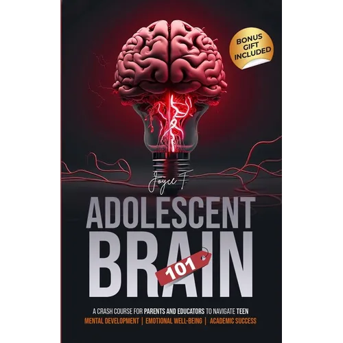 Adolescent Brain 101: A Crash Course for Parents and Educators to Navigate Teen Mental Development, Emotional Well-being, and Academic Success - Paperback