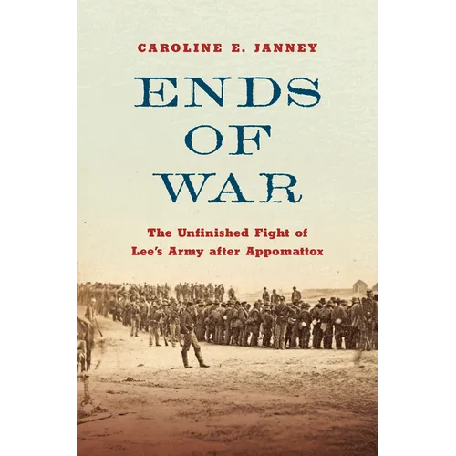Ends of War: The Unfinished Fight of Lee's Army After Appomattox - Hardcover