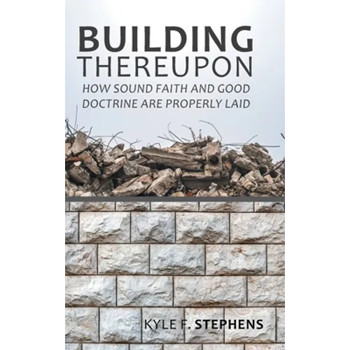 Building Thereupon: How Sound Faith and Good Doctrine Are Properly Laid - Hardcover