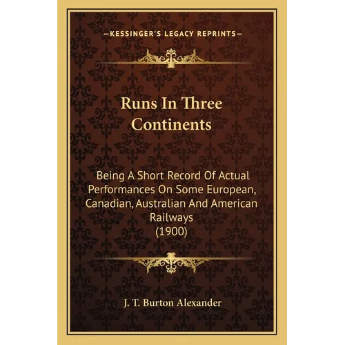 Runs In Three Continents: Being A Short Record Of Actual Performances On Some European, Canadian, Australian And American Railways (1900) - Paperback