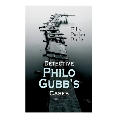 Detective Philo Gubb's Cases: The Hard-Boiled Egg, The Pet, The Eagle's Claws, The Oubliette, The Un-Burglars, The Dragon's Eye, The Progressive Murde - Paperback