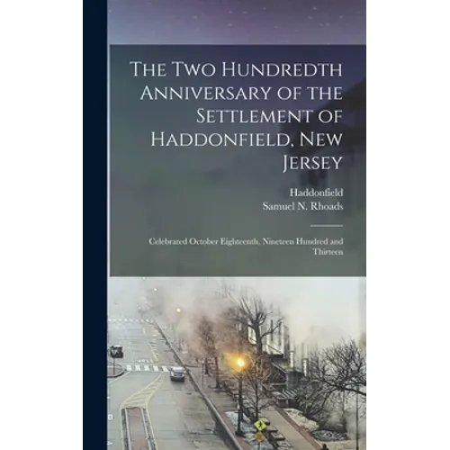 The Two Hundredth Anniversary of the Settlement of Haddonfield, New Jersey: Celebrated October Eighteenth, Nineteen Hundred and Thirteen - Hardcover