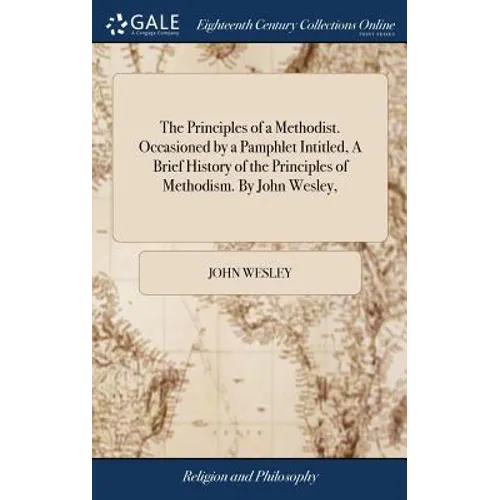 The Principles of a Methodist. Occasioned by a Pamphlet Intitled, A Brief History of the Principles of Methodism. By John Wesley, - Hardcover