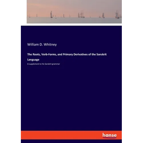 The Roots, Verb-Forms, and Primary Derivatives of the Sanskrit Language: A supplement to his Sanskrit grammar - Paperback