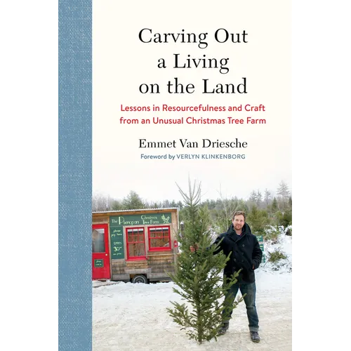 Carving Out a Living on the Land: Lessons in Resourcefulness and Craft from an Unusual Christmas Tree Farm - Hardcover