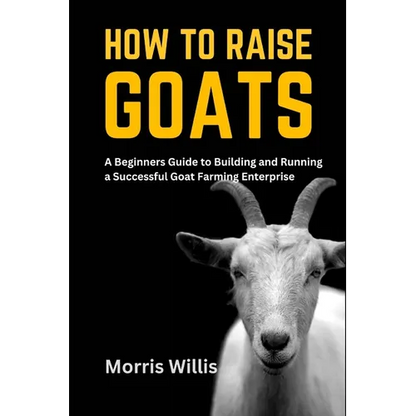 How to Raise Goats: A Beginners Guide to Building and Running a Successful Goat Farming Enterprise - Paperback