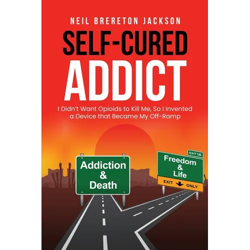 Self-Cured Addict: I Didn't Want Opioids to Kill Me, So I invented a Device that Became My Off-Ramp - Paperback