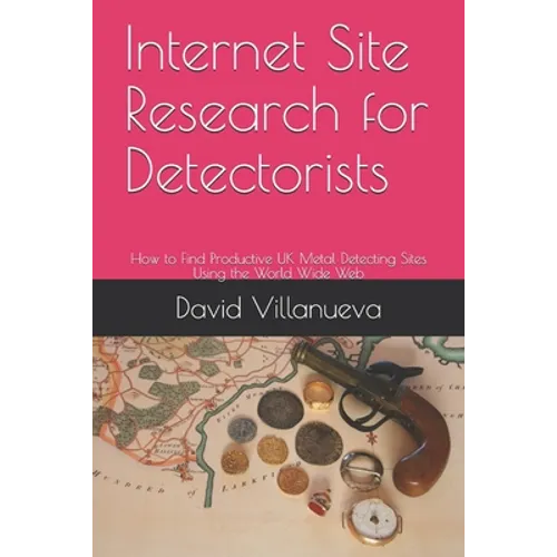 Internet Site Research for Detectorists: How to Find Productive UK Metal Detecting Sites Using the World Wide Web - Paperback