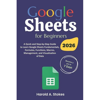 Google Sheets for Beginners: A Quick and Step-by-Step Guide to Learn Google Sheets Fundamentals, Formulas, Functions, Macros, Management, and Visualiz - Paperback