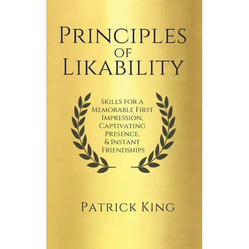 Principles of Likability: Skills for a Memorable First Impression, Captivating Presence, and Instant Friendships - Paperback