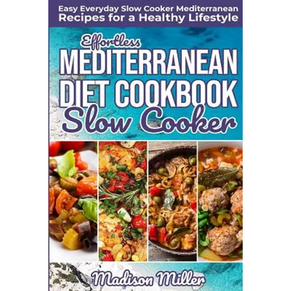 Effortless Mediterranean Diet Slow Cooker Cookbook: Easy Everyday Slow Cooker Mediterranean Recipes for a Healthy Lifestyle - Paperback