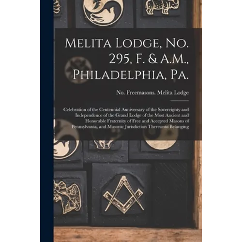 Melita Lodge, No. 295, F. & A.M., Philadelphia, Pa.: Celebration of the Centennial Anniversary of the Sovereignty and Independence of the Grand Lodge - Paperback
