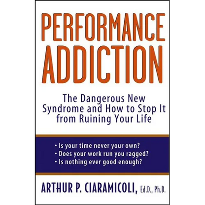 Performance Addiction: The Dangerous New Syndrome and How to Stop It from Ruining Your Life - Hardcover