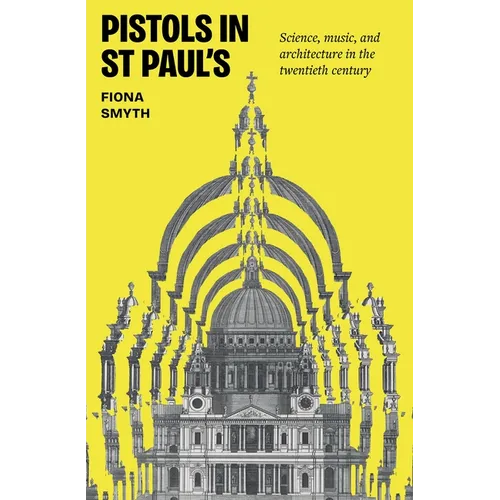 Pistols in St Paul's: Science, Music, and Architecture in the Twentieth Century - Hardcover