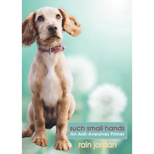Such Small Hands: An Anti-Aversives Primer - Paperback