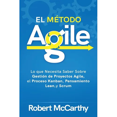 El Método Agile: Lo que Necesita Saber Sobre Gestión de Proyectos Agile, el Proceso Kanban, Pensamiento Lean, y Scrum - Paperback
