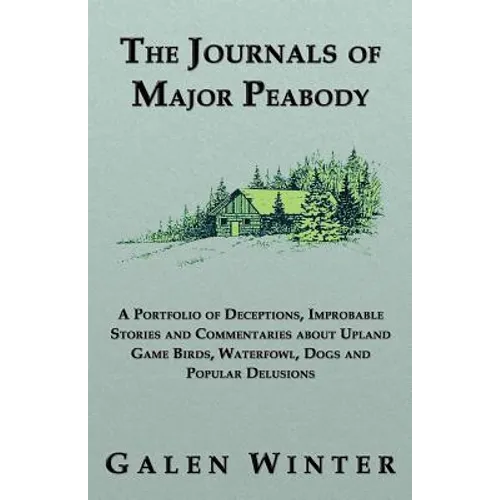 The Journals of Major Peabody: A Portfolio of Deceptions, Improbable Stories and Commentaries about Upland Game Birds, Waterfowl, Dogs and Popular de - Paperback