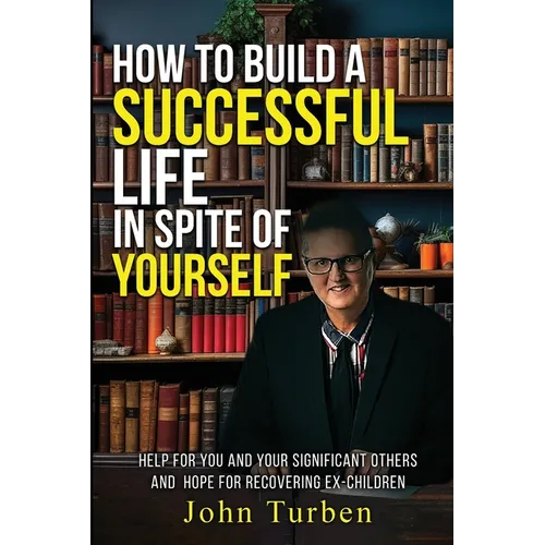 How to Build A Successful Life In Spite of Yourself: Help for you and your Significant Others and Hope for Recovering Ex-Children - Paperback