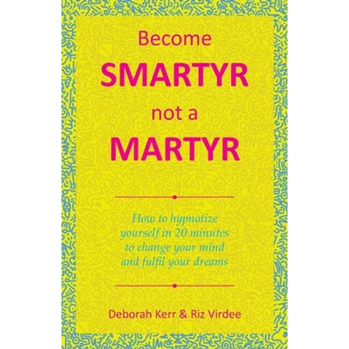 Become Smartyr Not a Martyr: How to Hypnotize Yourself in 20 Minutes to Change Your Mind and Fulfil Your Dreams - Paperback