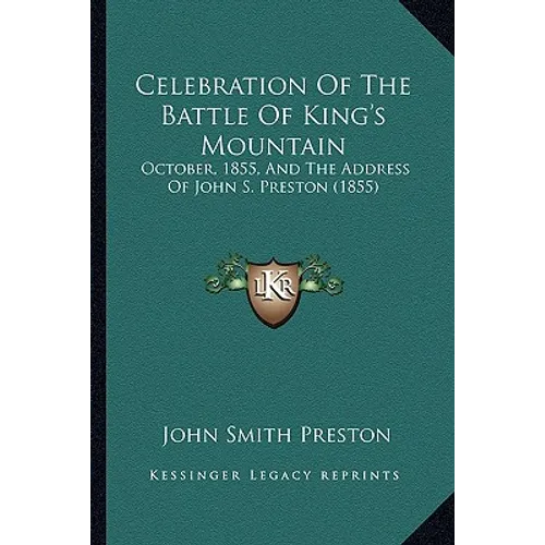 Celebration Of The Battle Of King's Mountain: October, 1855, And The Address Of John S. Preston (1855) - Paperback