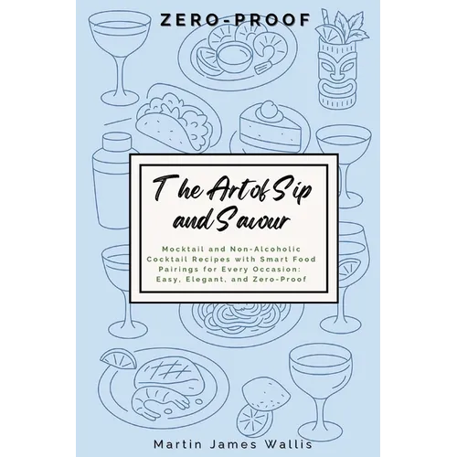 The Art of Sip and Savour: Zero-Proof: Mocktail and Non-Alcoholic Cocktail Recipes with Smart Food Pairings for Every Occasion: Easy, Elegant, and Zer - Paperback