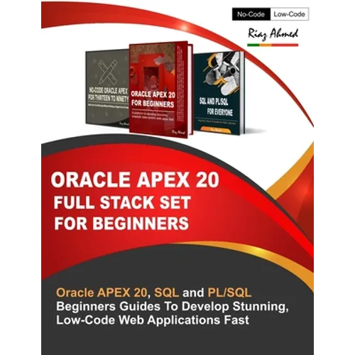 Oracle APEX 20 Full Stack Set For Beginners: Oracle APEX 20, SQL and PL/SQL Beginners Guides To Develop Stunning, Low-Code Web Applications Fast - Paperback