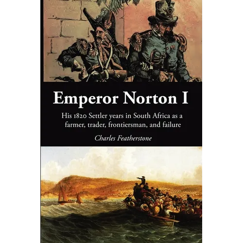 Emperor Norton I: His 1820 Settler Years in South Africa as a Farmer, Trader, Frontiersman, and Failure - Paperback