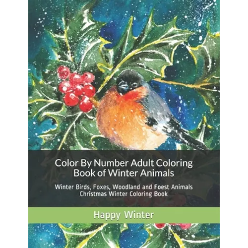 Color By Number Adult Coloring Book of Winter Animals: Winter Birds, Foxes, Woodland and Foest Animals Christmas Winter Coloring Book - Paperback