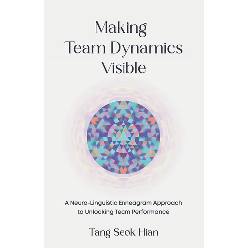 Making Team Dynamics Visible: A Neuro-Linguistic Enneagram Approach To Unlocking Team Performance - Paperback