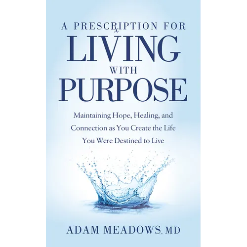 A Prescription for Living with Purpose: Maintaining Hope, Healing and Connection as You Create the Life You Were Destined to Live - Paperback