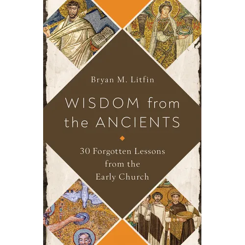 Wisdom from the Ancients: 30 Forgotten Lessons from the Early Church - Paperback