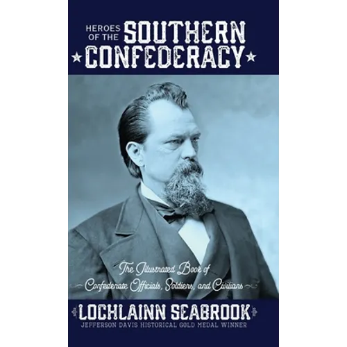 Heroes of the Southern Confederacy: The Illustrated Book of Confederate Officials, Soldiers, and Civilians - Hardcover