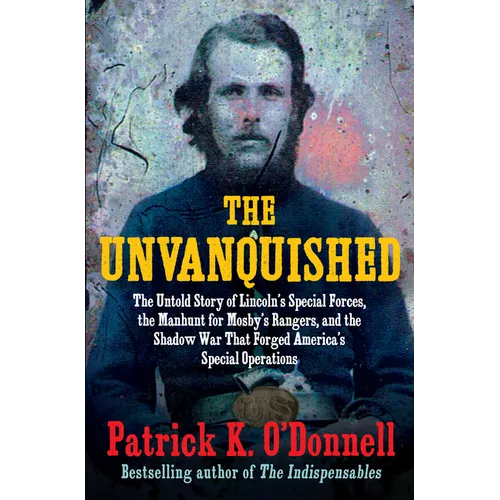 The Unvanquished: The Untold Story of Lincoln's Special Forces, the Manhunt for Mosby's Rangers, and the Shadow War That Forged America's Special Oper - Hardcover